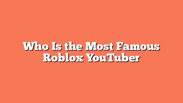 Who Is the Most Famous Roblox YouTuber