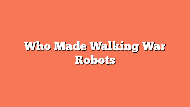 Who Made Walking War Robots