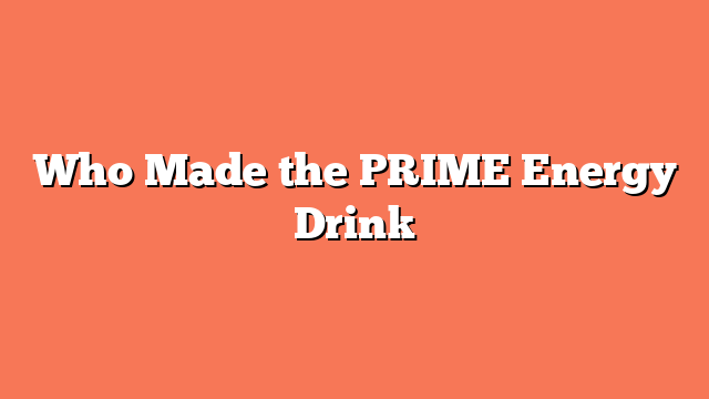 Who Made the PRIME Energy Drink