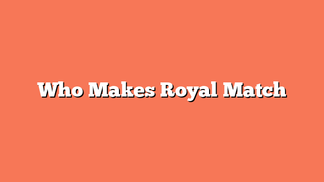 Who Makes Royal Match