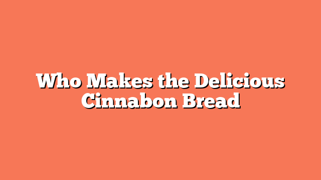 Who Makes the Delicious Cinnabon Bread