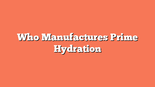 Who Manufactures Prime Hydration