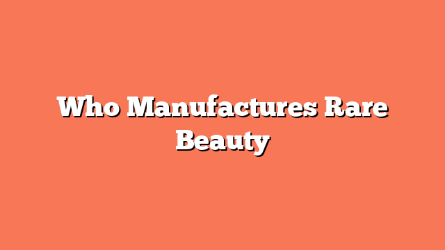 Who Manufactures Rare Beauty