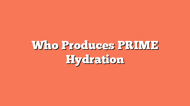 Who Produces PRIME Hydration