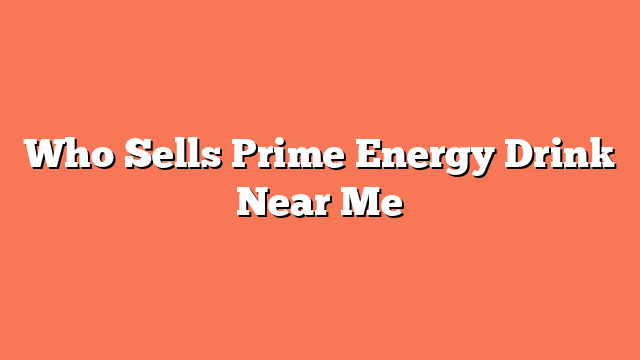 Who Sells Prime Energy Drink Near Me