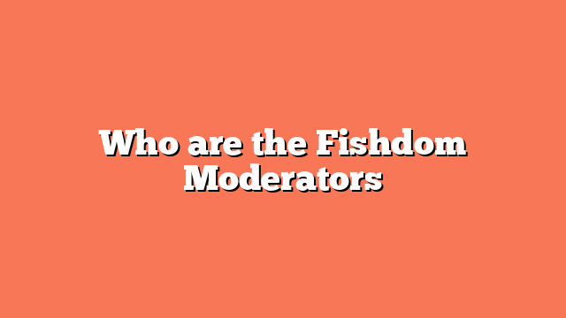 Who are the Fishdom Moderators