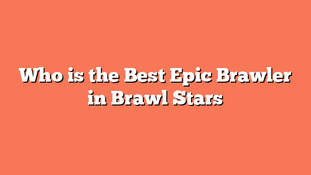 Who is the Best Epic Brawler in Brawl Stars