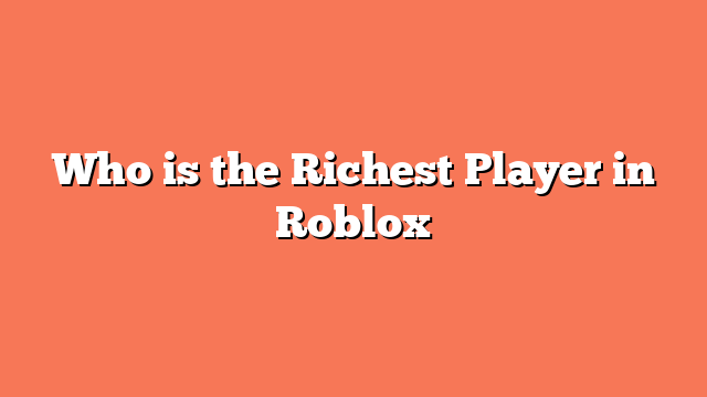 Who is the Richest Player in Roblox