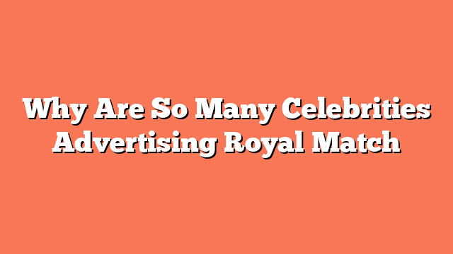 Why Are So Many Celebrities Advertising Royal Match