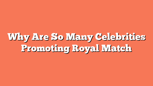 Why Are So Many Celebrities Promoting Royal Match