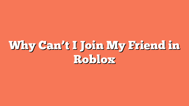 Why Can’t I Join My Friend in Roblox