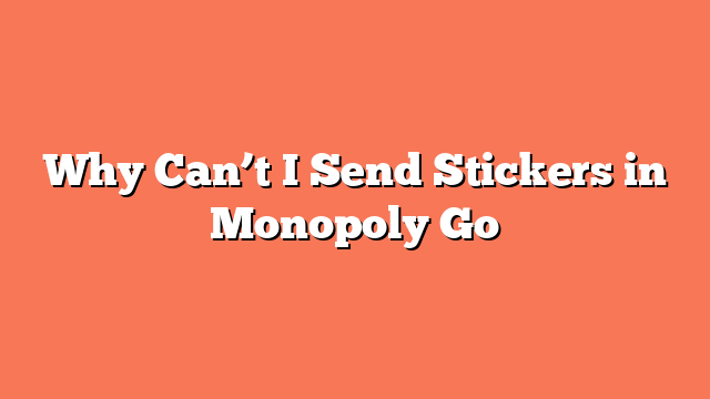 Why Can’t I Send Stickers in Monopoly Go