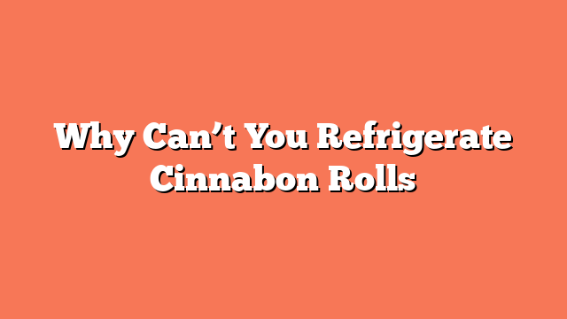 Why Can’t You Refrigerate Cinnabon Rolls