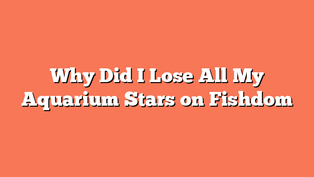 Why Did I Lose All My Aquarium Stars on Fishdom