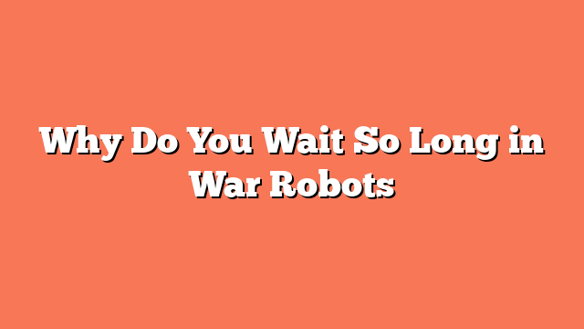 Why Do You Wait So Long in War Robots