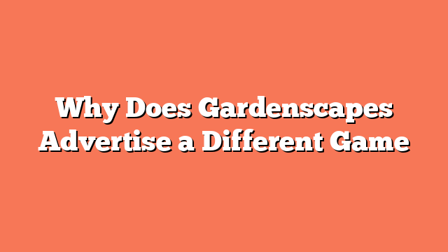 Why Does Gardenscapes Advertise a Different Game