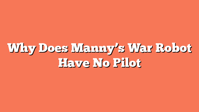 Why Does Manny’s War Robot Have No Pilot