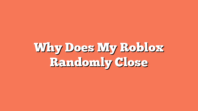 Why Does My Roblox Randomly Close