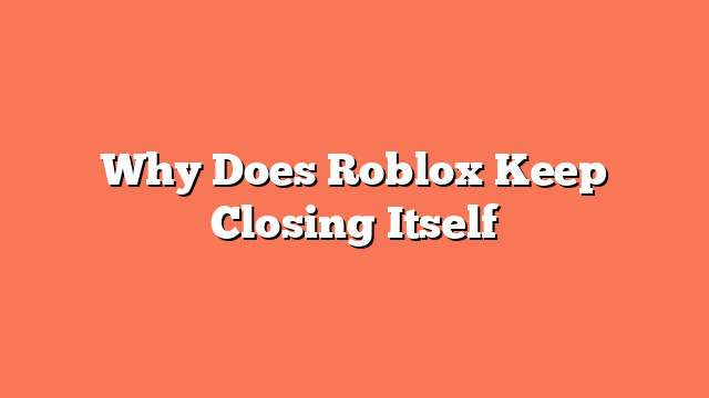 Why Does Roblox Keep Closing Itself