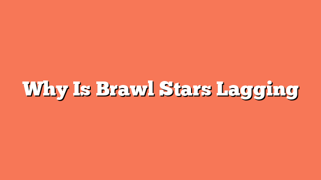 Why Is Brawl Stars Lagging