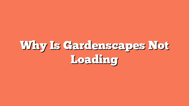 Why Is Gardenscapes Not Loading