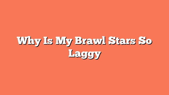 Why Is My Brawl Stars So Laggy