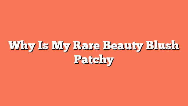 Why Is My Rare Beauty Blush Patchy