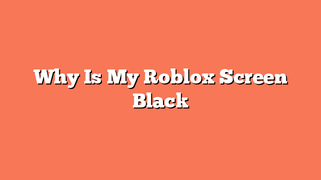 Why Is My Roblox Screen Black