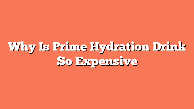 Why Is Prime Hydration Drink So Expensive