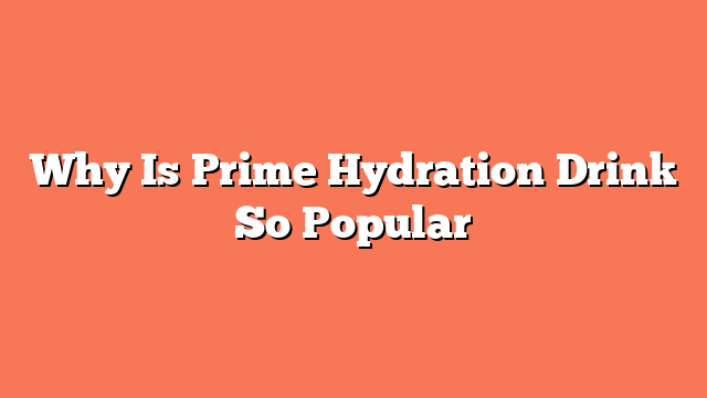 Why Is Prime Hydration Drink So Popular