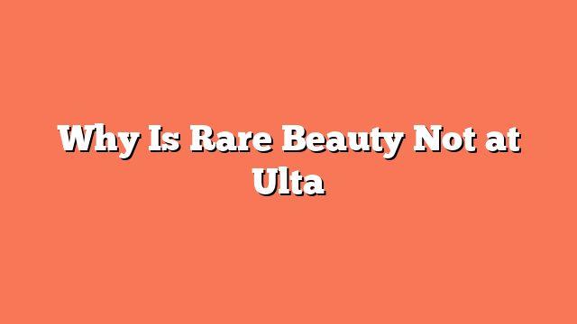 Why Is Rare Beauty Not at Ulta