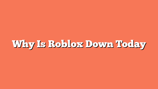 Why Is Roblox Down Today