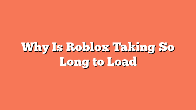 Why Is Roblox Taking So Long to Load