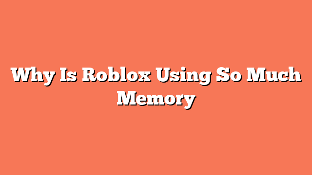 Why Is Roblox Using So Much Memory