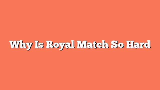 Why Is Royal Match So Hard