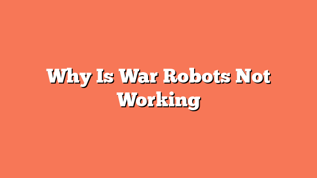 Why Is War Robots Not Working