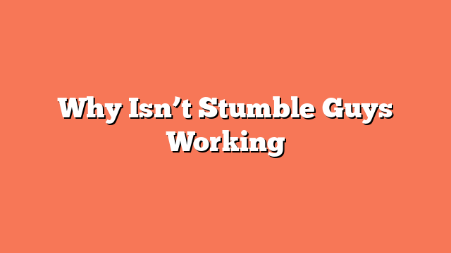 Why Isn’t Stumble Guys Working