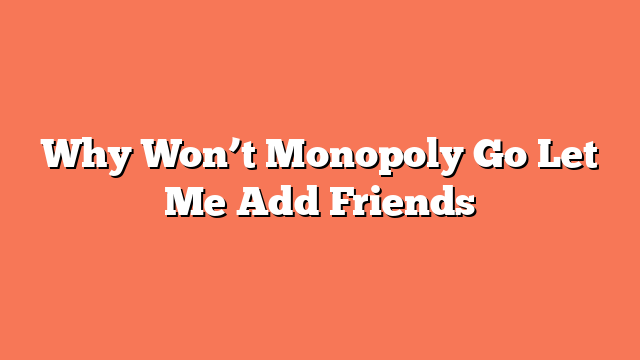 Why Won’t Monopoly Go Let Me Add Friends