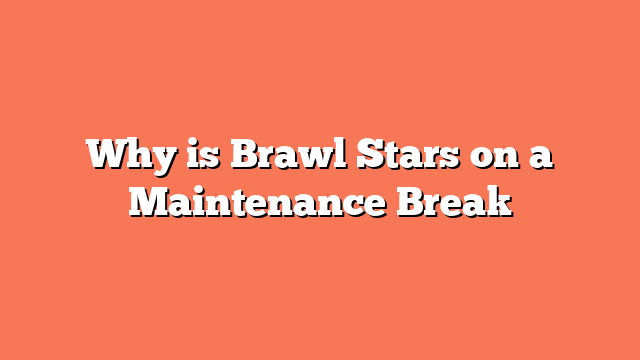 Why is Brawl Stars on a Maintenance Break