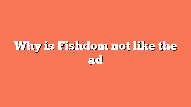 Why is Fishdom not like the ad