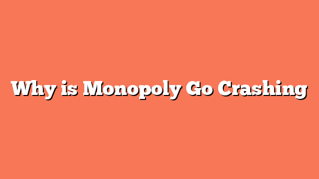 Why is Monopoly Go Crashing