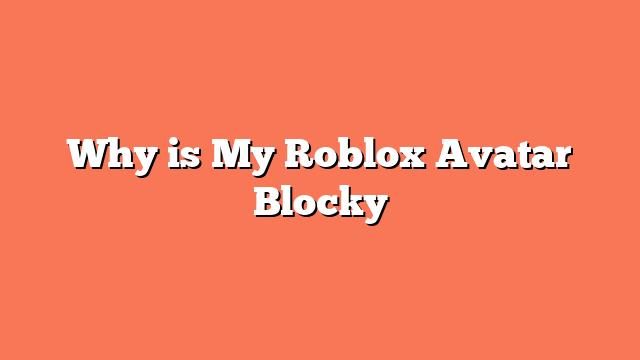 Why is My Roblox Avatar Blocky