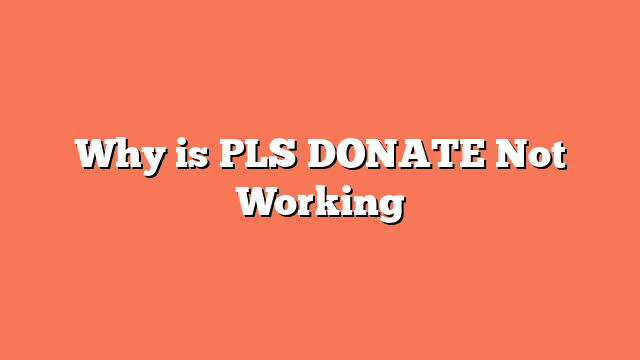 Why is PLS DONATE Not Working