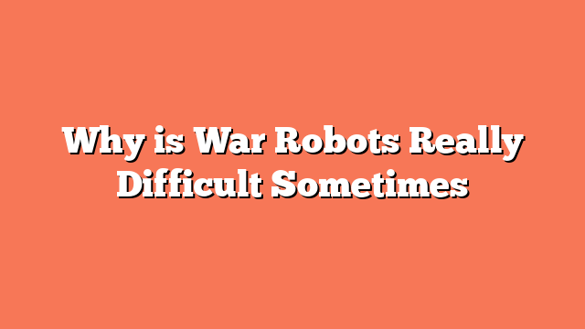 Why is War Robots Really Difficult Sometimes