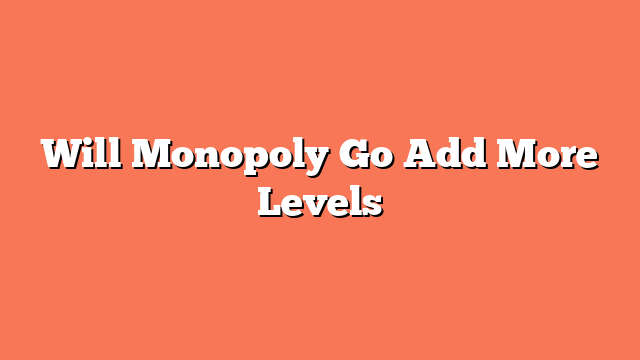 Will Monopoly Go Add More Levels