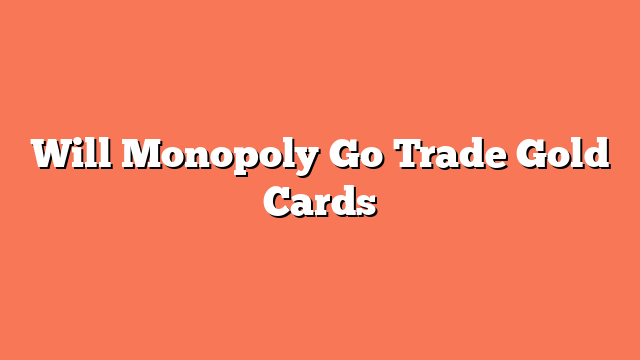 Will Monopoly Go Trade Gold Cards