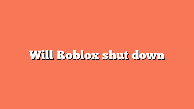 Will Roblox shut down